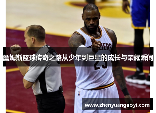 詹姆斯篮球传奇之路从少年到巨星的成长与荣耀瞬间