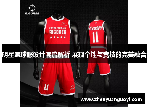 明星篮球服设计潮流解析 展现个性与竞技的完美融合