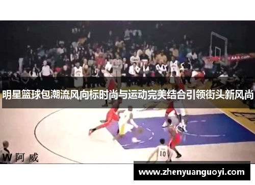 明星篮球包潮流风向标时尚与运动完美结合引领街头新风尚