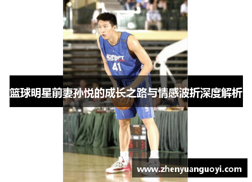 篮球明星前妻孙悦的成长之路与情感波折深度解析