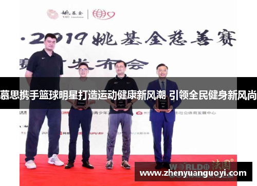 慕思携手篮球明星打造运动健康新风潮 引领全民健身新风尚