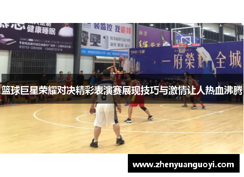 篮球巨星荣耀对决精彩表演赛展现技巧与激情让人热血沸腾