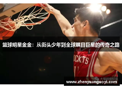 篮球明星金金：从街头少年到全球瞩目巨星的传奇之路